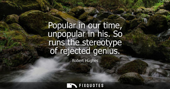 Small: Popular in our time, unpopular in his. So runs the stereotype of rejected genius