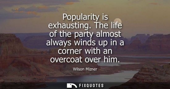 Small: Popularity is exhausting. The life of the party almost always winds up in a corner with an overcoat ove