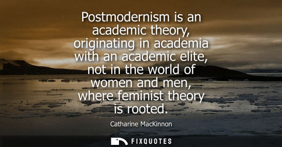 Small: Postmodernism is an academic theory, originating in academia with an academic elite, not in the world o