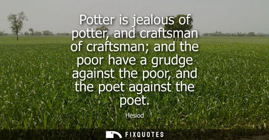 Small: Potter is jealous of potter, and craftsman of craftsman and the poor have a grudge against the poor, an