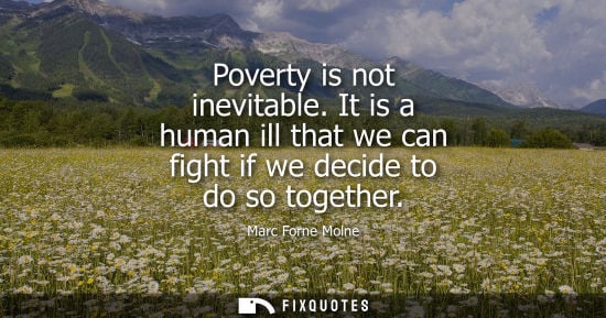 Small: Poverty is not inevitable. It is a human ill that we can fight if we decide to do so together