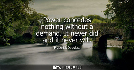Small: Power concedes nothing without a demand. It never did and it never will