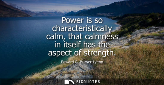 Small: Power is so characteristically calm, that calmness in itself has the aspect of strength