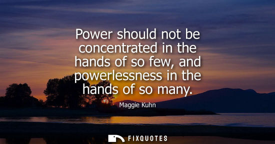 Small: Power should not be concentrated in the hands of so few, and powerlessness in the hands of so many