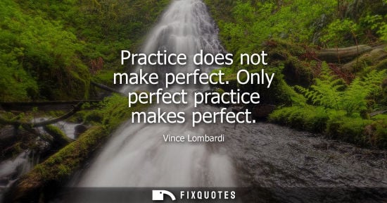 Small: Practice does not make perfect. Only perfect practice makes perfect