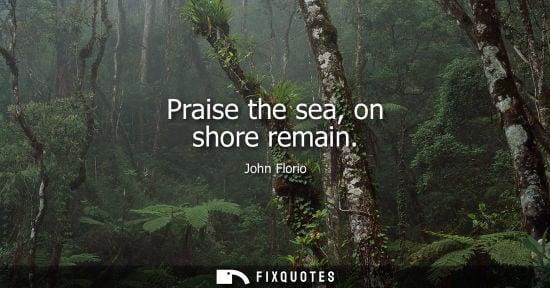 Small: Praise the sea, on shore remain