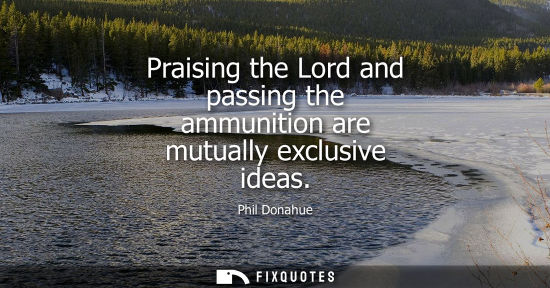 Small: Praising the Lord and passing the ammunition are mutually exclusive ideas