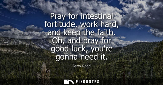 Small: Pray for intestinal fortitude, work hard, and keep the faith. Oh, and pray for good luck, youre gonna n