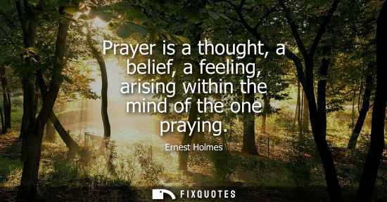 Small: Prayer is a thought, a belief, a feeling, arising within the mind of the one praying