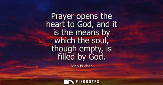 Small: Prayer opens the heart to God, and it is the means by which the soul, though empty, is filled by God
