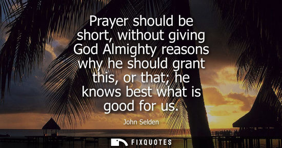 Small: Prayer should be short, without giving God Almighty reasons why he should grant this, or that he knows 