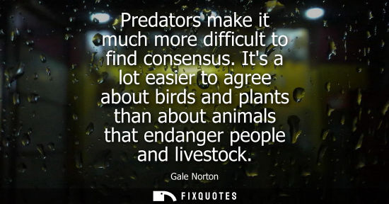 Small: Predators make it much more difficult to find consensus. Its a lot easier to agree about birds and plan