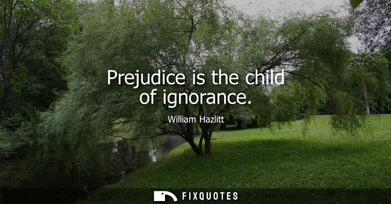 Small: Prejudice is the child of ignorance