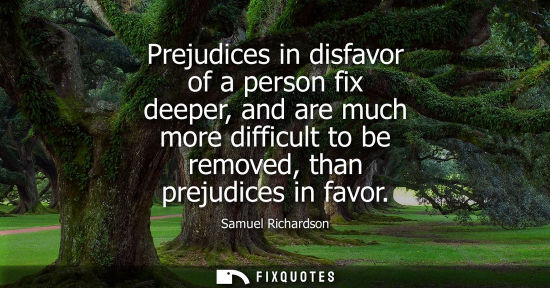 Small: Prejudices in disfavor of a person fix deeper, and are much more difficult to be removed, than prejudices in f