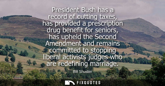 Small: President Bush has a record of cutting taxes, has provided a prescription drug benefit for seniors, has