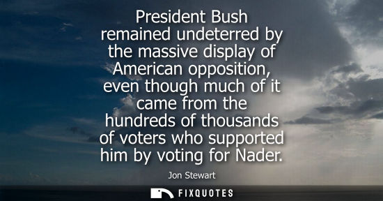 Small: President Bush remained undeterred by the massive display of American opposition, even though much of i
