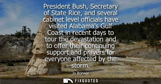Small: President Bush, Secretary of State Rice, and several cabinet level officials have visited Alabamas Gulf