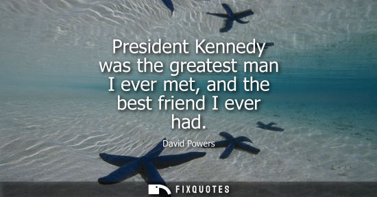 Small: President Kennedy was the greatest man I ever met, and the best friend I ever had