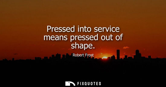 Small: Pressed into service means pressed out of shape