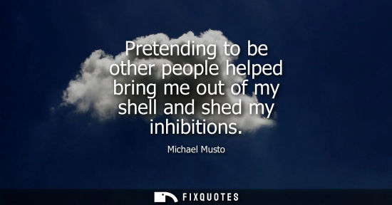 Small: Pretending to be other people helped bring me out of my shell and shed my inhibitions