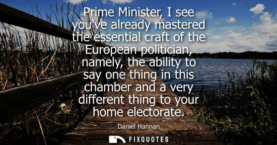 Small: Prime Minister, I see youve already mastered the essential craft of the European politician, namely, th