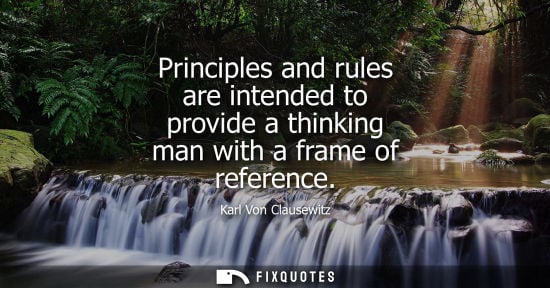 Small: Principles and rules are intended to provide a thinking man with a frame of reference