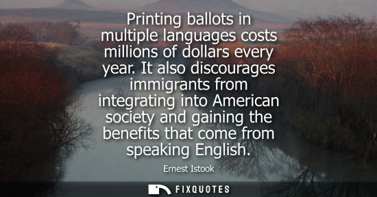 Small: Printing ballots in multiple languages costs millions of dollars every year. It also discourages immigr