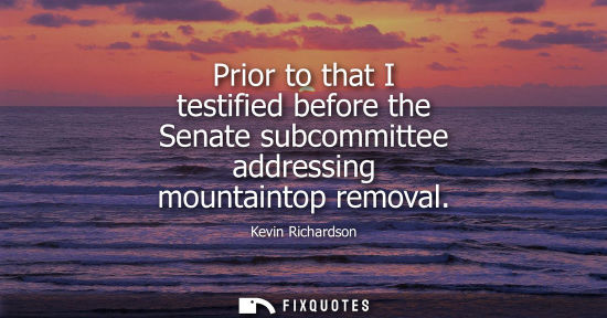 Small: Prior to that I testified before the Senate subcommittee addressing mountaintop removal