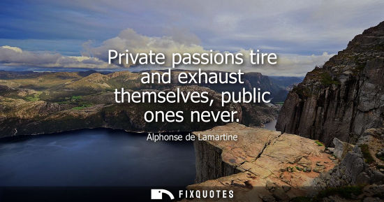 Small: Private passions tire and exhaust themselves, public ones never