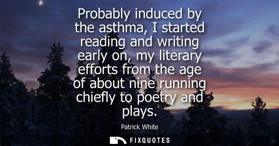 Small: Probably induced by the asthma, I started reading and writing early on, my literary efforts from the ag