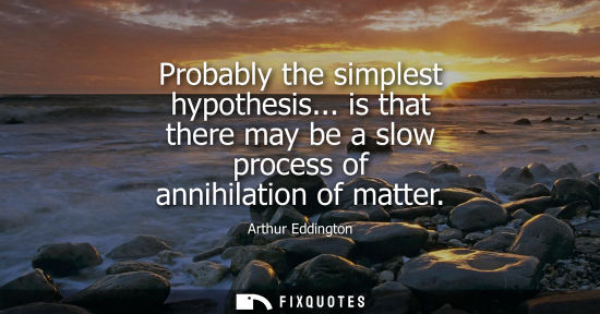 Small: Probably the simplest hypothesis... is that there may be a slow process of annihilation of matter