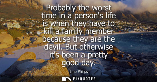 Small: Probably the worst time in a persons life is when they have to kill a family member because they are th
