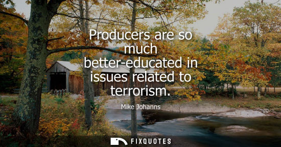 Small: Producers are so much better-educated in issues related to terrorism