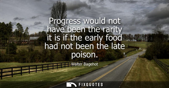 Small: Progress would not have been the rarity it is if the early food had not been the late poison