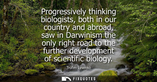 Small: Progressively thinking biologists, both in our country and abroad, saw in Darwinism the only right road