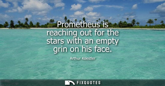 Small: Prometheus is reaching out for the stars with an empty grin on his face