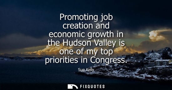 Small: Promoting job creation and economic growth in the Hudson Valley is one of my top priorities in Congress