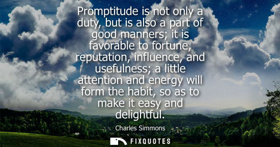 Small: Promptitude is not only a duty, but is also a part of good manners it is favorable to fortune, reputati