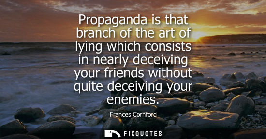 Small: Propaganda is that branch of the art of lying which consists in nearly deceiving your friends without q