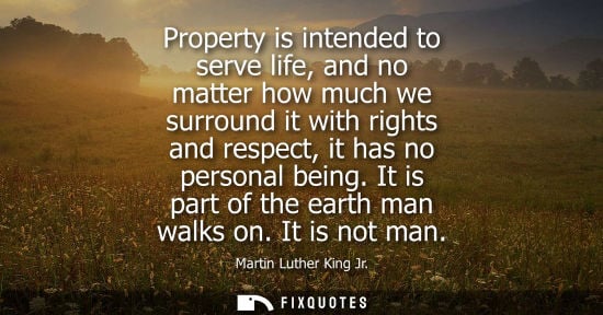 Small: Property is intended to serve life, and no matter how much we surround it with rights and respect, it h