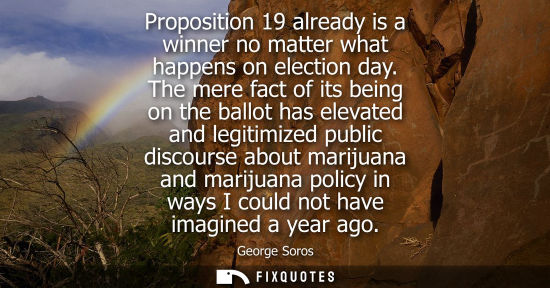 Small: Proposition 19 already is a winner no matter what happens on election day. The mere fact of its being o