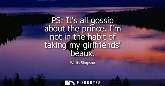 Small: PS: Its all gossip about the prince. Im not in the habit of taking my girlfriends beaux