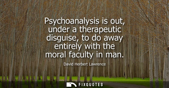Small: Psychoanalysis is out, under a therapeutic disguise, to do away entirely with the moral faculty in man