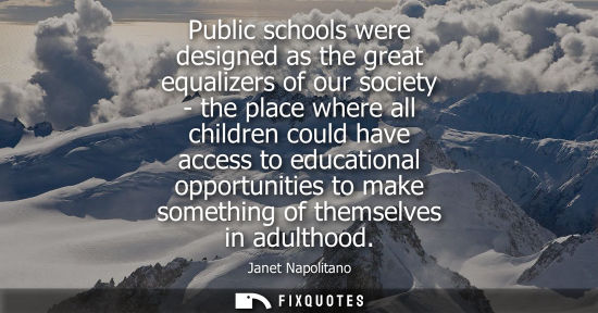 Small: Public schools were designed as the great equalizers of our society - the place where all children coul