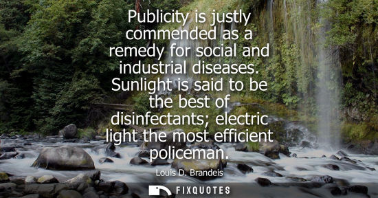 Small: Publicity is justly commended as a remedy for social and industrial diseases. Sunlight is said to be th