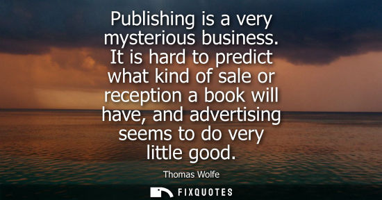 Small: Publishing is a very mysterious business. It is hard to predict what kind of sale or reception a book w