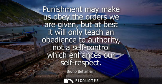 Small: Punishment may make us obey the orders we are given, but at best it will only teach an obedience to aut