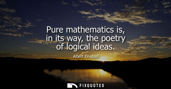Small: Pure mathematics is, in its way, the poetry of logical ideas - Albert Einstein