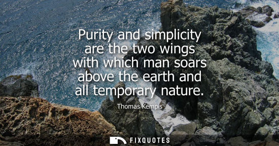 Small: Purity and simplicity are the two wings with which man soars above the earth and all temporary nature