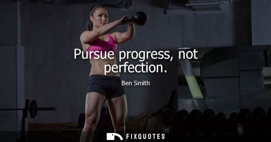 Small: Pursue progress, not perfection - Ben Smith